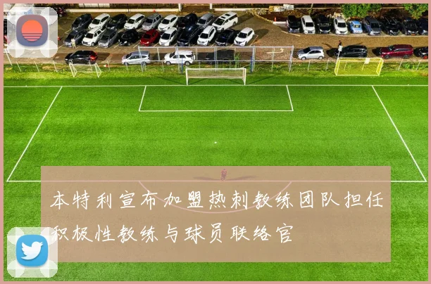 本特利宣布加盟热刺教练团队担任积极性教练与球员联络官