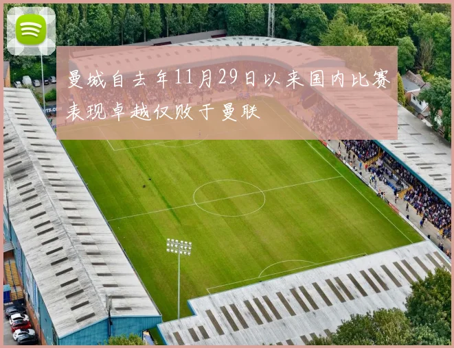 曼城自去年11月29日以来国内比赛表现卓越仅败于曼联