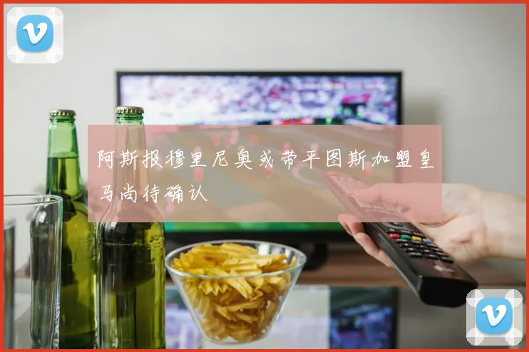 阿斯报穆里尼奥或带平图斯加盟皇马尚待确认