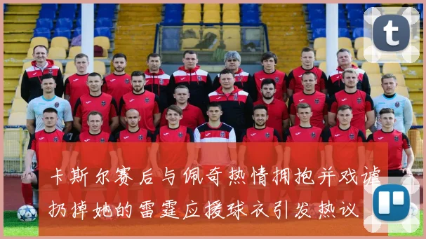 卡斯尔赛后与佩奇热情拥抱并戏谑扔掉她的雷霆应援球衣引发热议