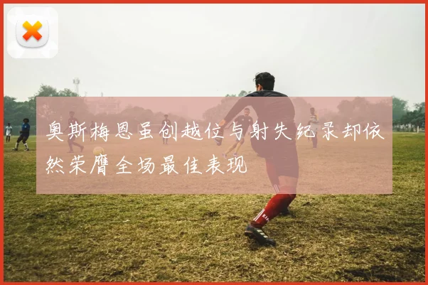 奥斯梅恩虽创越位与射失纪录却依然荣膺全场最佳表现