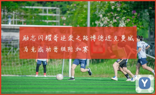 励志闪耀哥逆袭之路博德连克曼城马竞成功晋级附加赛