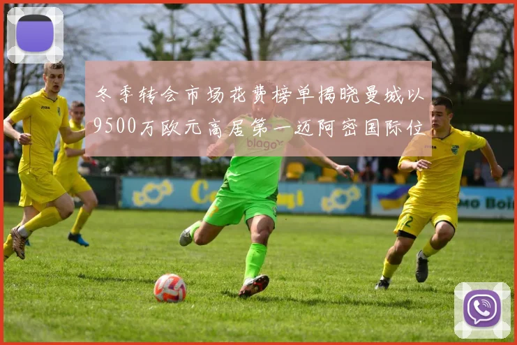 冬季转会市场花费榜单揭晓曼城以9500万欧元高居第一迈阿密国际位列第十一