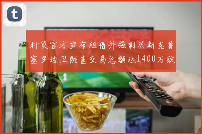 科莫官方宣布租借并强制买断克鲁塞罗边卫凯基交易总额达1400万欧