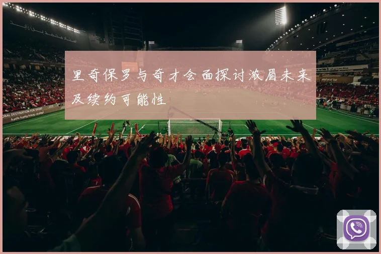里奇保罗与奇才会面探讨浓眉未来及续约可能性
